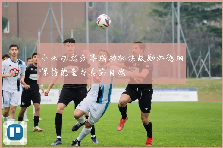 小米切尔分享成功秘诀鼓励加德纳保持能量与真实自我