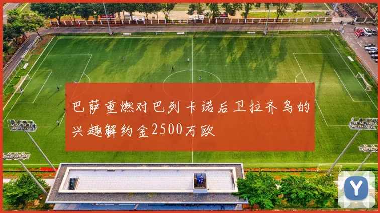 巴萨重燃对巴列卡诺后卫拉齐乌的兴趣解约金2500万欧