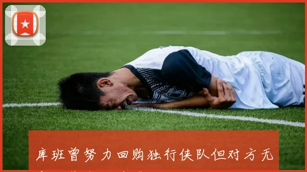 库班曾努力回购独行侠队但对方无意出售令人遗憾