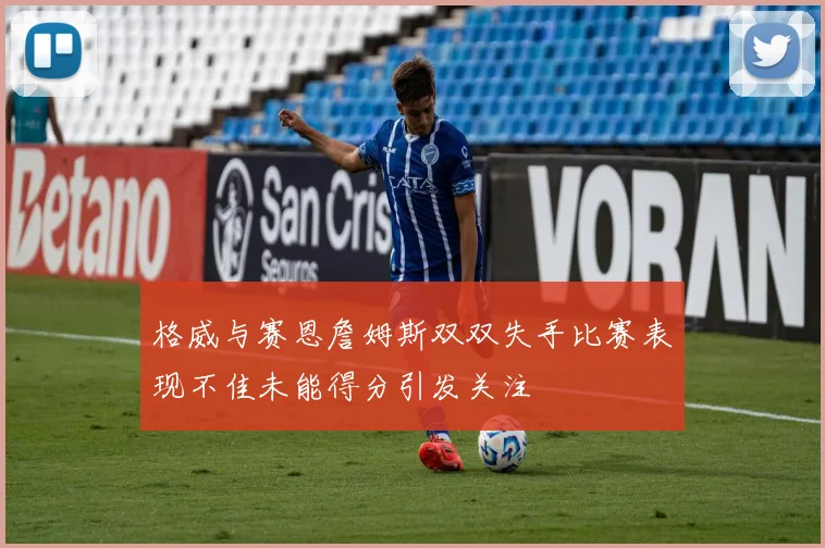 格威与赛恩詹姆斯双双失手比赛表现不佳未能得分引发关注