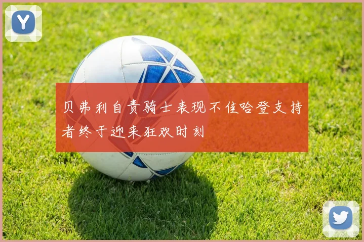 贝弗利自责骑士表现不佳哈登支持者终于迎来狂欢时刻