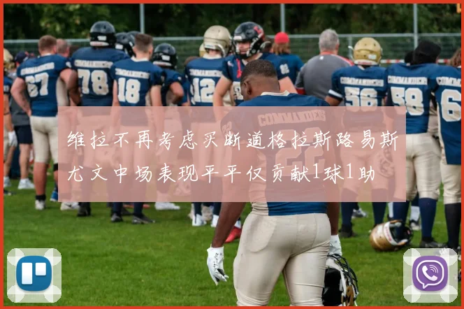 维拉不再考虑买断道格拉斯路易斯尤文中场表现平平仅贡献1球1助