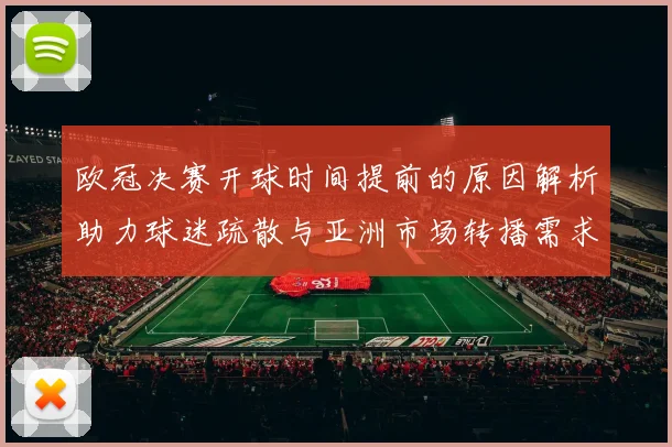 欧冠决赛开球时间提前的原因解析助力球迷疏散与亚洲市场转播需求
