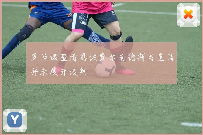 罗马诺澄清恩佐费尔南德斯与皇马并未展开谈判