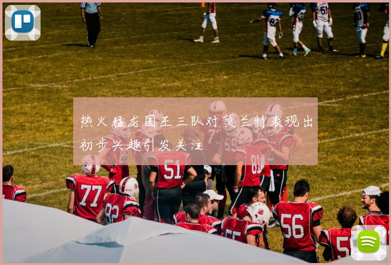 热火猛龙国王三队对莫兰特表现出初步兴趣引发关注