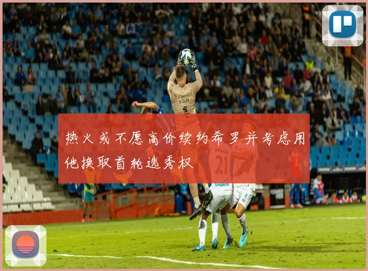 热火或不愿高价续约希罗并考虑用他换取首轮选秀权