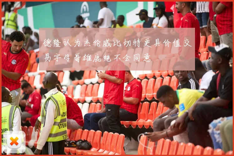 德隆认为杰伦威比切特更具价值交易字母哥雄鹿绝不会同意