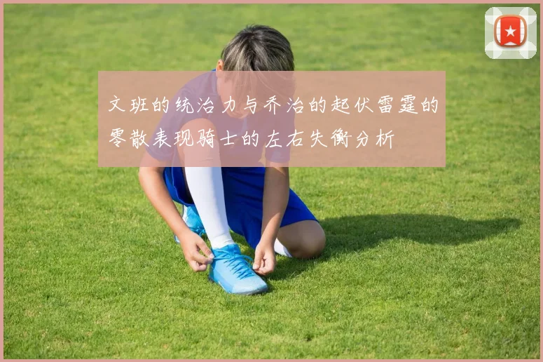 文班的统治力与乔治的起伏雷霆的零散表现骑士的左右失衡分析